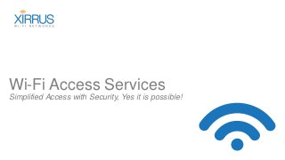 Wi-Fi Access Services
Simplified Access with Security, Yes it is possible!
 