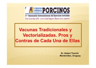 Vacunas Tradicionales y
Vectorializadas. Pros y
Contras de Cada Una de Ellas
Dr. Hebert Trenchi
Montevideo, Uruguay
 