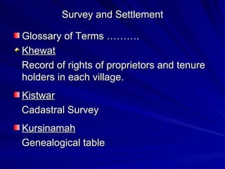 Survey and Settlement Glossary of Terms ………. Khewat Record of rights of proprietors and tenure holders in each village. Kistwar Cadastral Survey Kursinamah Genealogical table 