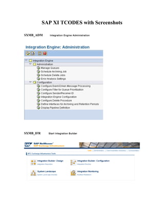 SAP XI TCODES with Screenshots
SXMB_ADM Integration Engine Administration
SXMB_IFR Start Integration Builder
 