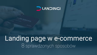Landing page w e-commerce 
8 sprawdzonych sposobów
 