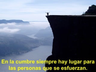 En la cumbre siempre hay lugar para las personas que se esfuerzan.