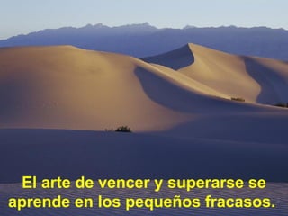 El arte de vencer y superarse se aprende en los pequeños fracasos.  