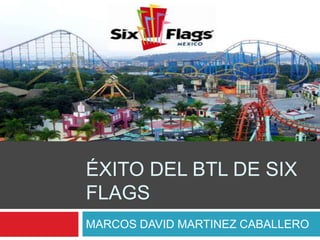 ÉXITO DEL BTL DE SIX
FLAGS
MARCOS DAVID MARTINEZ CABALLERO
 