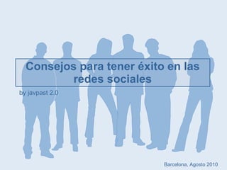 Consejos para tener éxito en las redes sociales by javpast 2.0 Barcelona, Agosto 2010 