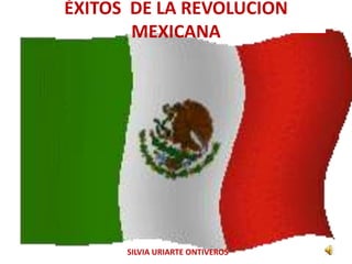 ÉXITOS  DE LA REVOLUCION MEXICANA SILVIA URIARTE ONTIVEROS 