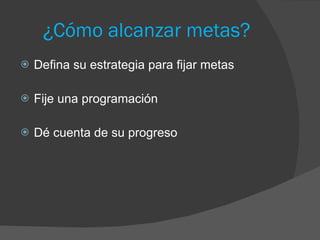 ¿Cómo alcanzar metas? Defina su estrategia para fijar metas Fije una programación Dé cuenta de su progreso 