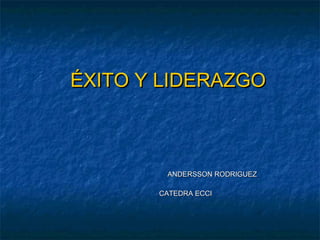 ÉXITO Y LIDERAZGOÉXITO Y LIDERAZGO
ANDERSSON RODRIGUEZANDERSSON RODRIGUEZ
CATEDRA ECCICATEDRA ECCI
 