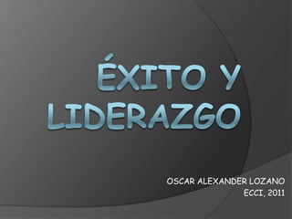 ÉXITO Y LIDERAZGO  OSCAR ALEXANDER LOZANO ECCI, 2011 