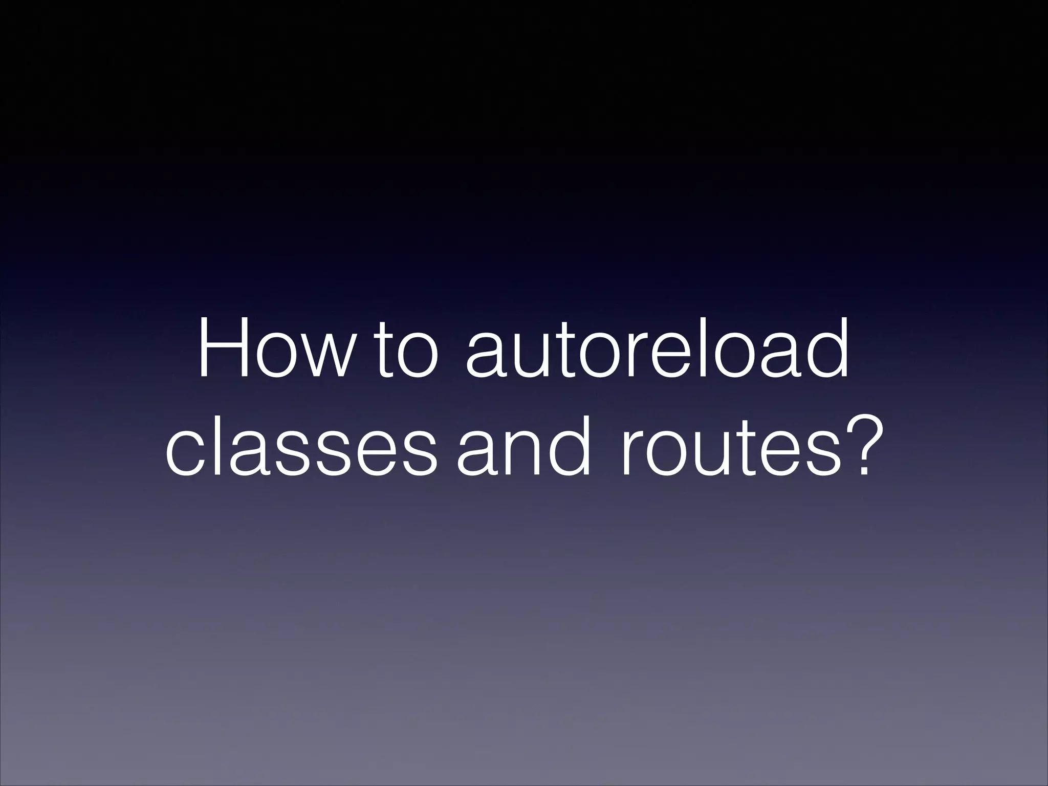 How to autoreload
classes and routes?
 