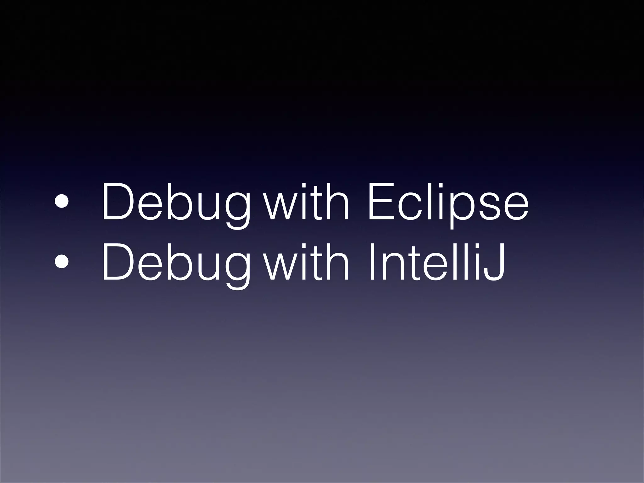 • Debug with Eclipse
• Debug with IntelliJ
 