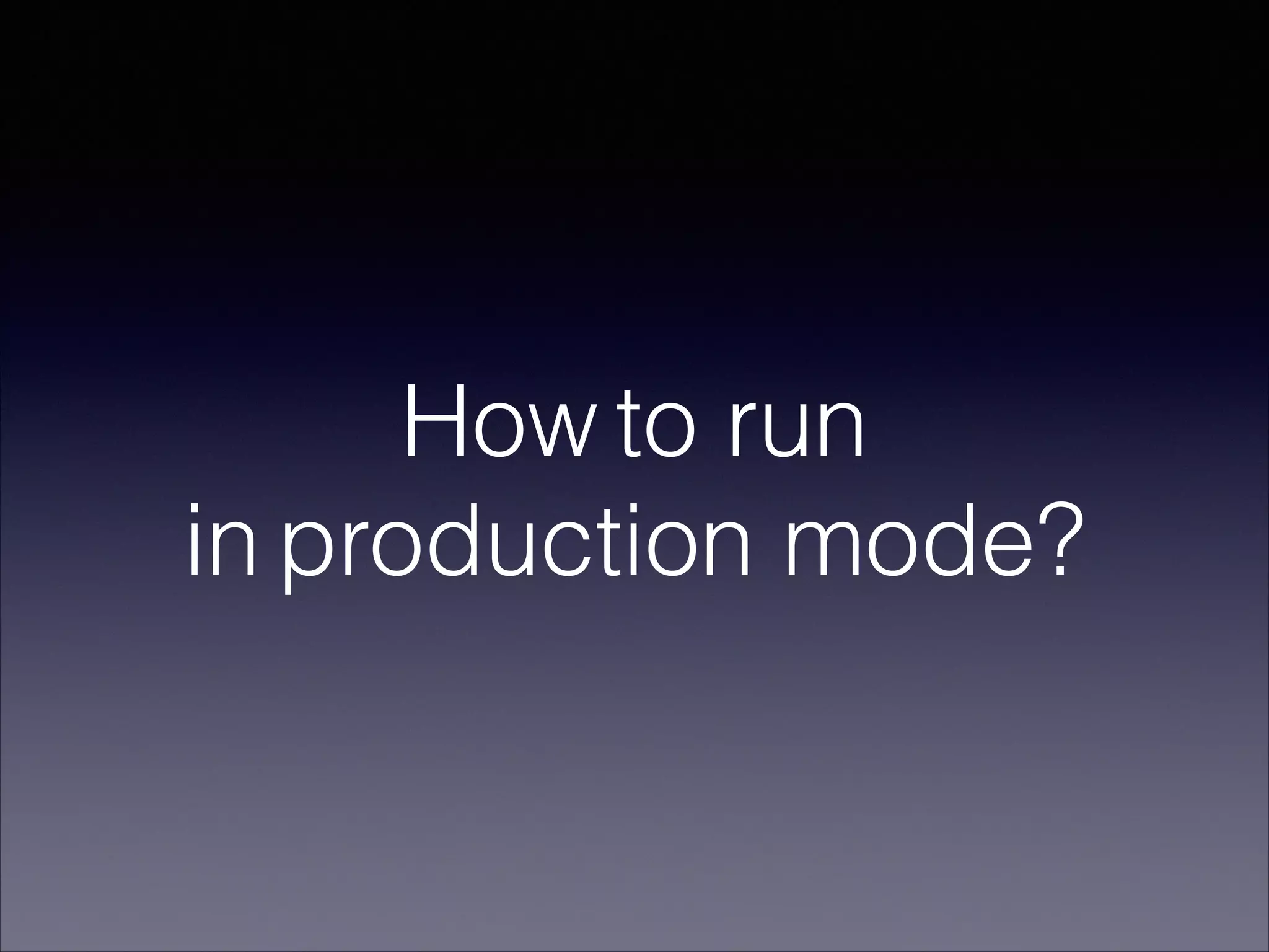 How to run
in production mode?
 