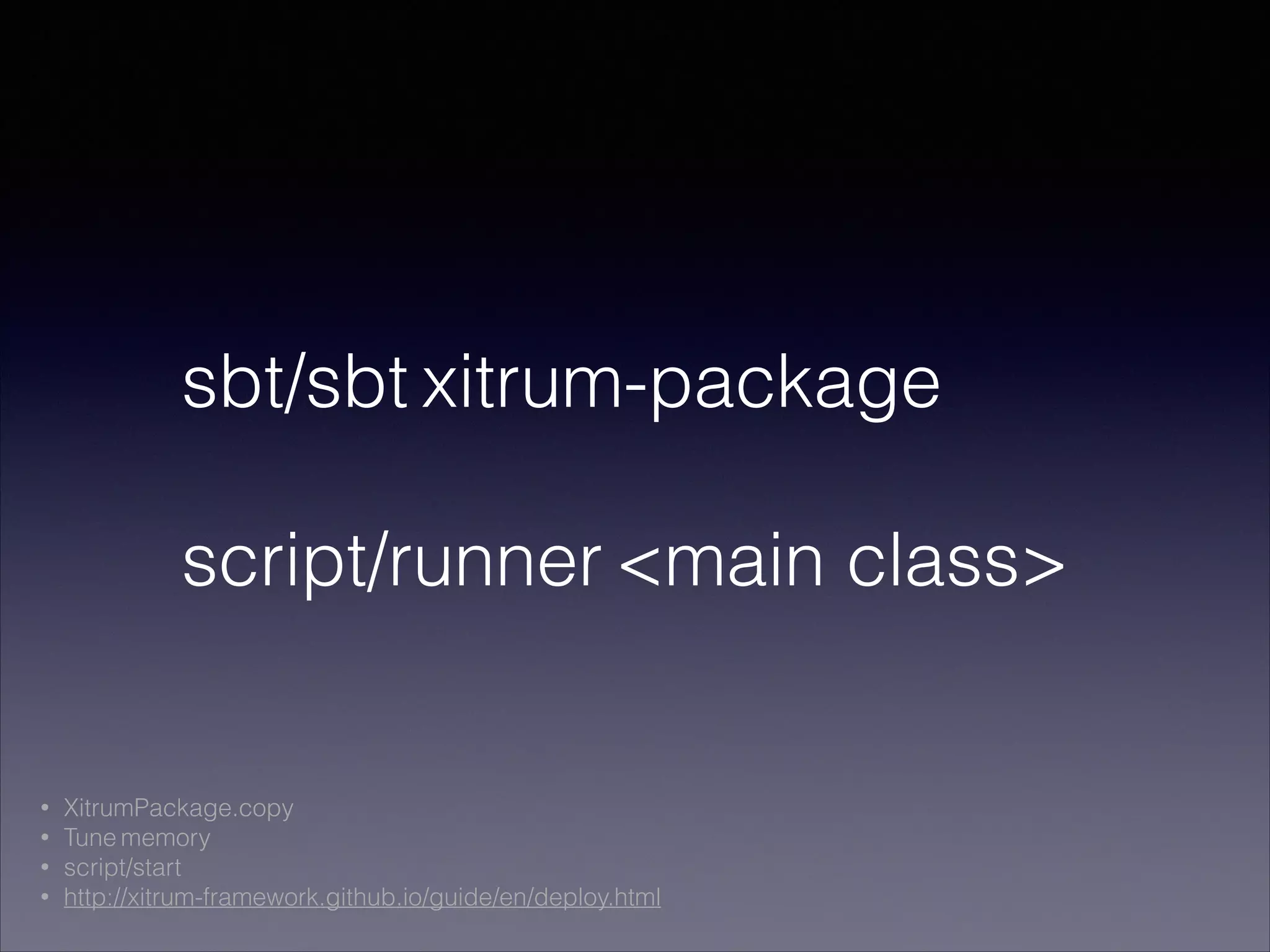 sbt/sbt xitrum-package
!
script/runner <main class>
• XitrumPackage.copy
• Tune memory
• script/start
• http://xitrum-framework.github.io/guide/en/deploy.html
 