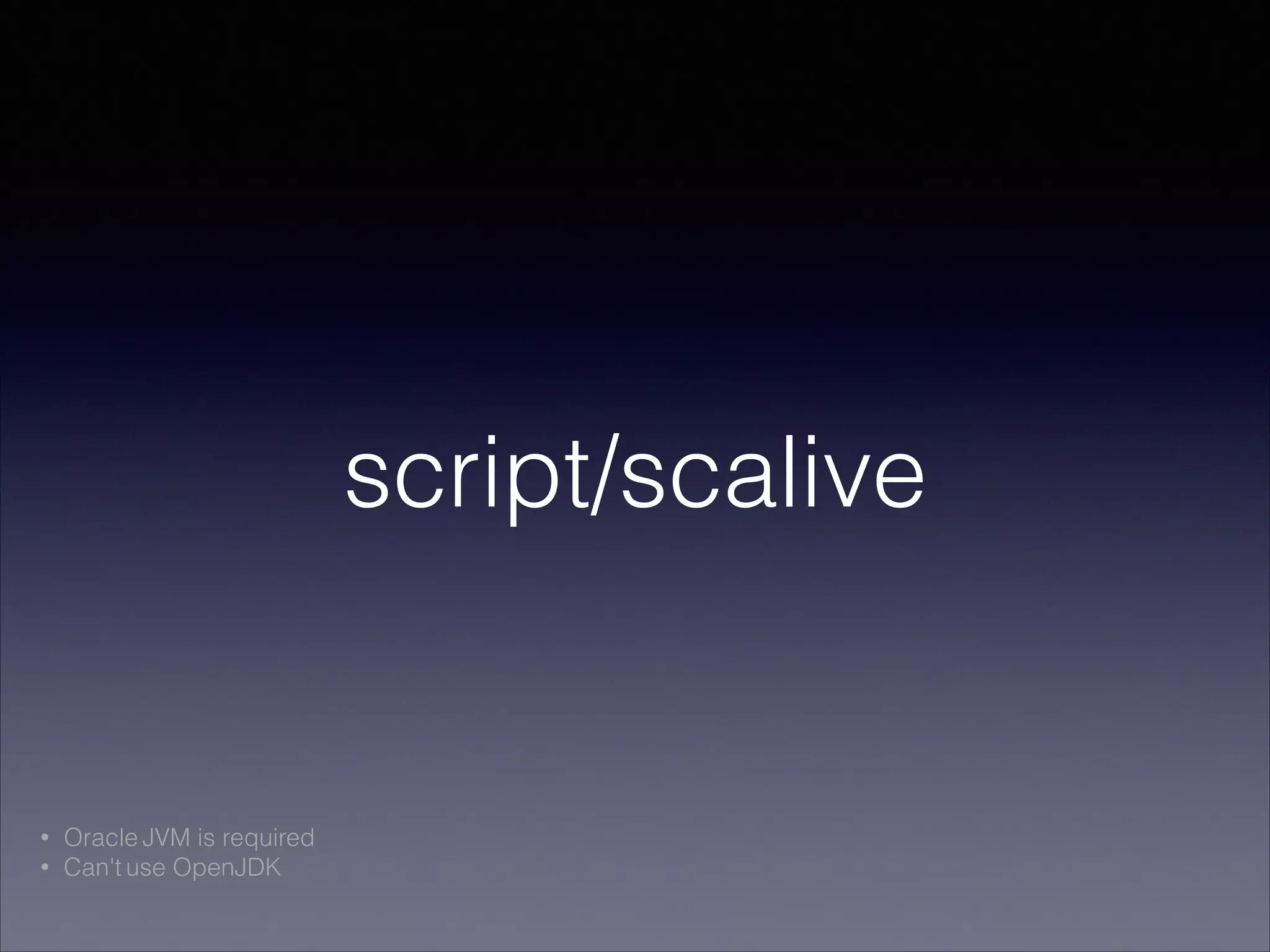 script/scalive
• Oracle JVM is required
• Can't use OpenJDK
 