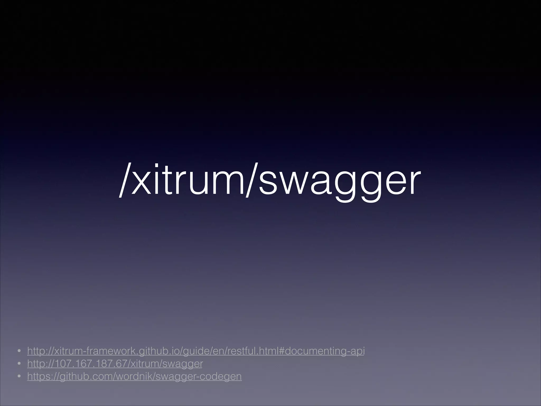 /xitrum/swagger
• http://xitrum-framework.github.io/guide/en/restful.html#documenting-api
• http://107.167.187.67/xitrum/swagger
• https://github.com/wordnik/swagger-codegen
 