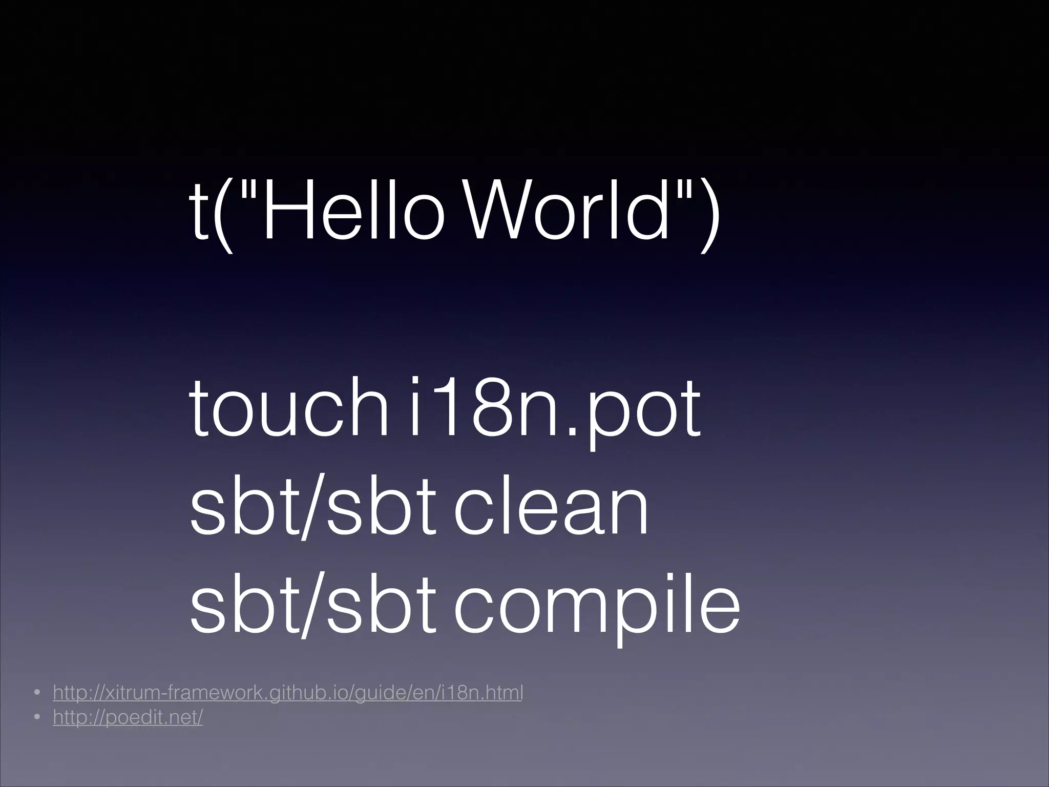 t("Hello World")
!
touch i18n.pot
sbt/sbt clean
sbt/sbt compile
• http://xitrum-framework.github.io/guide/en/i18n.html
• http://poedit.net/
 