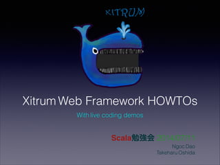 Xitrum Web Framework HOWTOs
Scala勉強会 2014/07/11
Ngoc Dao 
Takeharu Oshida
With live coding demos
 