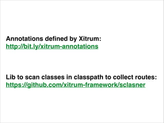 Annotations defined by Xitrum:! 
http://bit.ly/xitrum-annotations! 
! 
Lib to scan classes in classpath to collect routes:! 
https://github.com/xitrum-framework/sclasner 
 
