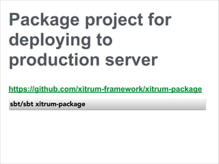 Package project for 
deploying to 
production server 
https://github.com/xitrum-framework/xitrum-package 
sbt/sbt xitrum-package 
 