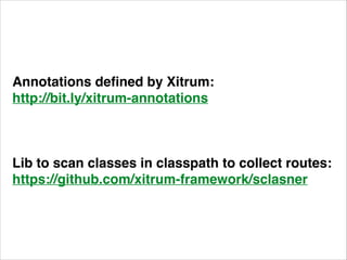 Annotations defined by Xitrum:! 
http://bit.ly/xitrum-annotations! 
! 
Lib to scan classes in classpath to collect routes:...