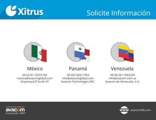 Solicite Información
Panamá
00-507-66511903
info@avacomglobal.com
Avacom Technologies INC.
Venezuela
00-58-261-7665244
info@avacom.com.ve
Avacom de Venezuela, C.A.
México
00-52-81-18707766
mexico@avacomglobal.com
EmpresasUP Sa de CV
 