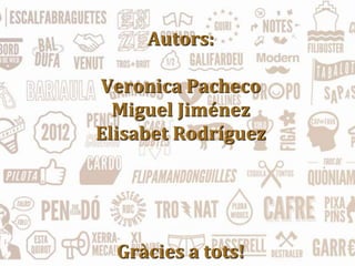 Autors:
Veronica Pacheco
Miguel Jiménez
Elisabet Rodríguez
Gràcies a tots!
 