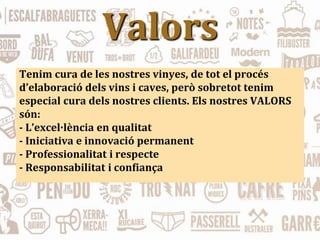 Valors
Tenim cura de les nostres vinyes, de tot el procés
d’elaboració dels vins i caves, però sobretot tenim
especial cura dels nostres clients. Els nostres VALORS
són:
- L’excel·lència en qualitat
- Iniciativa e innovació permanent
- Professionalitat i respecte
- Responsabilitat i confiança
 
