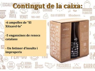 Contingut de la caixa:
-6 ampolles de “El
Xitxarel·lo”
-5 enganxines de renecs
catalans
- Un fotimer d’insults i
improperis
 
