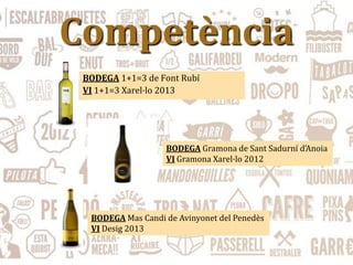 Competència
BODEGA 1+1=3 de Font Rubí
VI 1+1=3 Xarel·lo 2013
BODEGA Mas Candi de Avinyonet del Penedès
VI Desig 2013
BODEGA Gramona de Sant Sadurní d’Anoia
VI Gramona Xarel·lo 2012
 