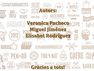 Autors:
Veronica Pacheco
Miguel Jiménez
Elisabet Rodríguez
Gràcies a tots!
 