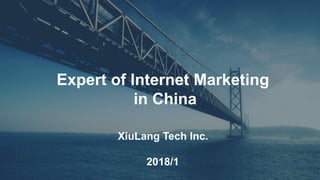 Expert of Internet Marketing
in China
XiuLang Tech Inc.
2018/1
 