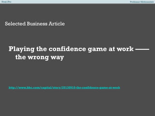 Xiuqi Zhu

Professor Klinkowstein

Selected Business Article

Playing the confidence game at work ——
the wrong way

http://www.bbc.com/capital/story/20130910-the-confidence-game-at-work

 
