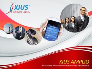 XIUS AMPLIOAn Outcome Based Solution That Increases Data Revenue
 