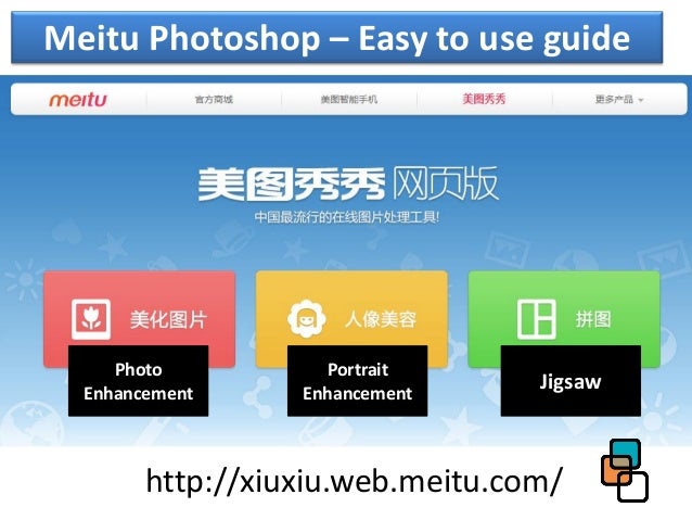 http://xiuxiu.web.meitu.com/
Photo
Enhancement
Portrait
Enhancement
Jigsaw
Meitu Photoshop – Easy to use guide
 