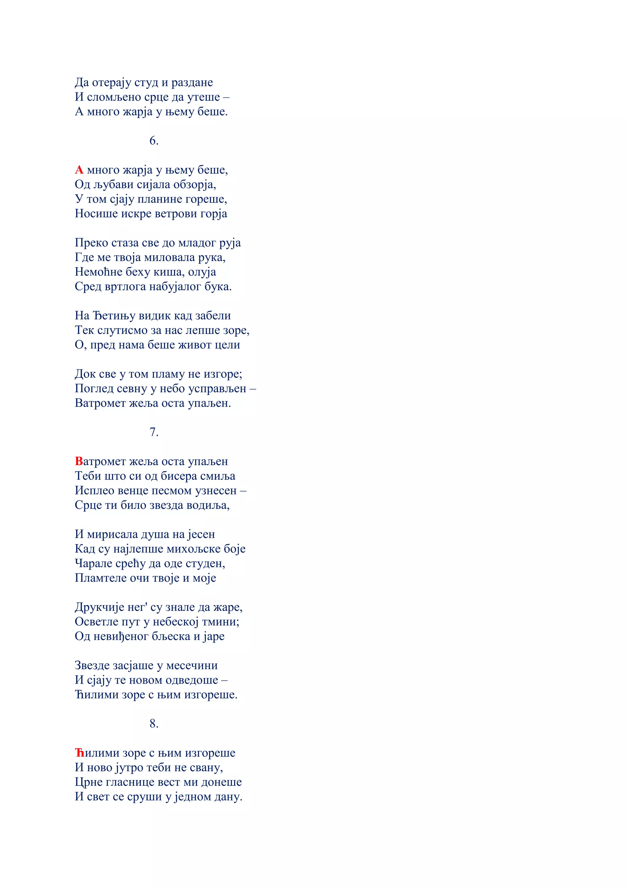 Да отерају студ и раздане
И сломљено срце да утеше –
А много жарjа у њему беше.
6.
А много жарjа у њему беше,
Од љубави сијала обзорја,
У том сјају планине гореше,
Носише искре ветрови горја
Преко стаза све до младог руја
Где ме твоја миловала рука,
Немоћне беху киша, олуја
Сред вртлога набујалог бука.
На Ђетињу видик кад забели
Тек слутисмо за нас лепше зоре,
О, пред нама беше живот цели
Док све у том пламу не изгоре;
Поглед севну у небо усправљен –
Ватромет жеља оста упаљен.
7.
Ватромет жеља оста упаљен
Теби што си од бисера смиља
Исплео венце песмом узнесен –
Срце ти било звезда водиља,
И мирисала душа на јесен
Кад су најлепше михољске боје
Чарале срећу да оде студен,
Пламтеле очи твоје и моје
Друкчије нег' су знале да жаре,
Осветле пут у небеској тмини;
Од невиђеног бљеска и јаре
Звезде засјаше у месечини
И сјају те новом одведоше –
Ћилими зоре с њим изгореше.
8.
Ћилими зоре с њим изгореше
И ново јутро теби не свану,
Црне гласнице вест ми донеше
И свет се сруши у једном дану.
 