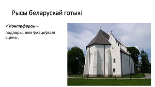 Рысы беларускай готыкі
Контрфорсы –
падпоры, якія ўмацоўвалі
сцены;
 