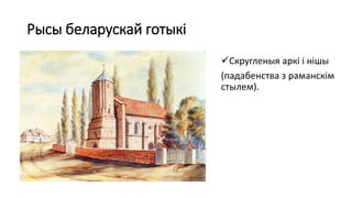 Рысы беларускай готыкі
Скругленыя аркі і нішы
(падабенства з раманскім
стылем).
 