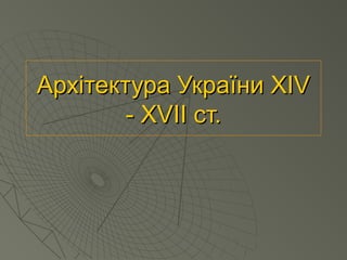 Архітектура України XIVАрхітектура України XIV
- XVII ст.- XVII ст.
 