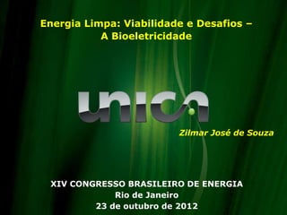 Energia Limpa: Viabilidade e Desafios –
           A Bioeletricidade




                         Zilmar José de Souza




 XIV CONGRESSO BRASILEIRO DE ENERGIA
             Rio de Janeiro
         23 de outubro de 2012
 