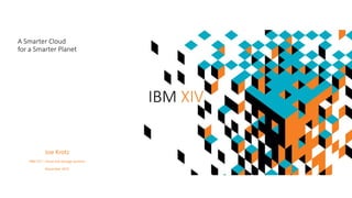 Joe Krotz
IBM CTS – Cloud and Storage Systems
November 2015
A Smarter Cloud
for a Smarter Planet
IBM XIV
 