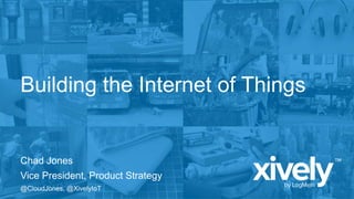 Building the Internet of Things

Chad Jones
Vice President, Product Strategy
@CloudJones, @XivelyIoT

 