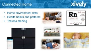 Connected Home
• Home environment data
• Health habits and patterns
• Trauma alerting

 