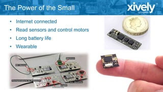 The Power of the Small
• Internet connected

• Read sensors and control motors
• Long battery life

• Wearable

 