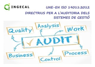 UNE-EN ISO 19011:2012 
DIRECTRIUS PER A L’AUDITORIA DELS 
SISTEMES DE GESTIÓ 
 