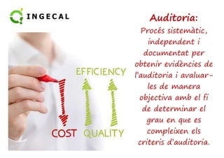 Auditoria: 
Procés sistemàtic, 
independent i 
documentat per 
obtenir evidències de 
l’auditoria ii aavvaalluuaarr-- 
les de manera 
objectiva amb el fi 
de determinar el 
grau en que es 
compleixen els 
criteris d’auditoria. 
 