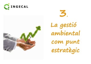 3. 
La gestió 
aammbbiieennttaall 
com punt 
estratègic 
 
