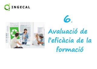6. 
AAvvaalluuaacciióó ddee 
l’eficàcia de la 
formació 
 