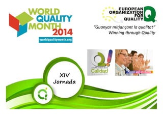 “Guanyar mitjançant la qualitat” 
Winning through Quality 
XIV 
Jornada 
 