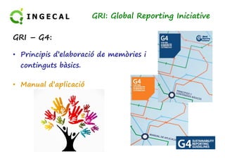 GRI: Global Reporting Iniciative 
GRI – G4: 
• Principis d’elaboració de memòries i 
continguts bàsics. 
• Manual d’aplicació 
 