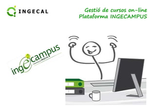 Gestió de cursos on-line 
Plataforma INGECAMPUS 
 
